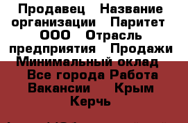 Продавец › Название организации ­ Паритет, ООО › Отрасль предприятия ­ Продажи › Минимальный оклад ­ 1 - Все города Работа » Вакансии   . Крым,Керчь